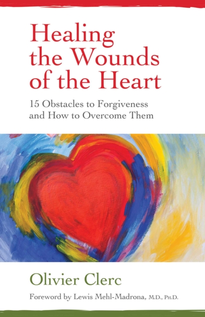 Healing the Wounds of the Heart : 15 Obstacles to Forgiveness and How to Overcome Them, EPUB eBook