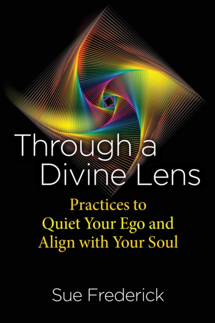 Through a Divine Lens : Practices to Quiet Your Ego and Align with Your Soul, EPUB eBook