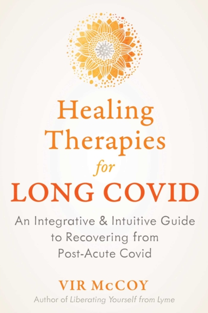 Healing Therapies for Long Covid : An Integrative and Intuitive Guide to Recovering from Post-Acute Covid, EPUB eBook