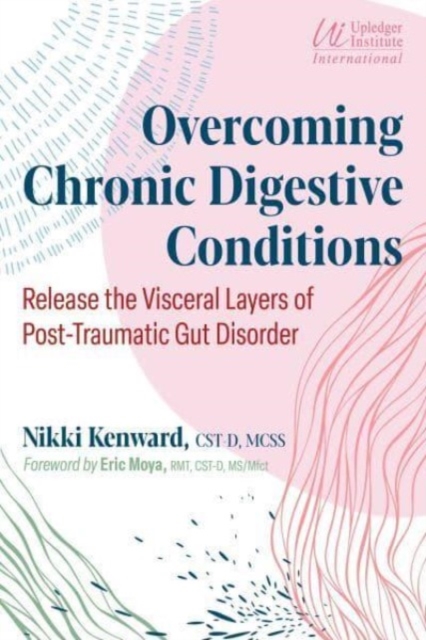 Overcoming Chronic Digestive Conditions : Release the Visceral Layers of Post-Traumatic Gut Disorder, Paperback / softback Book