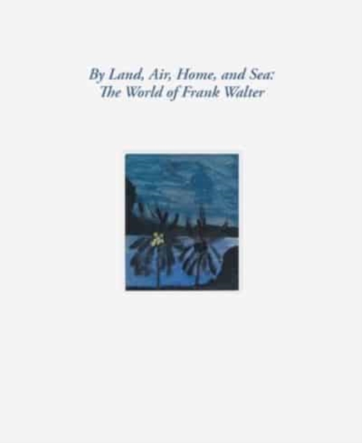 By Land, Air, Home, and Sea: The World of Frank Walter, Hardback Book