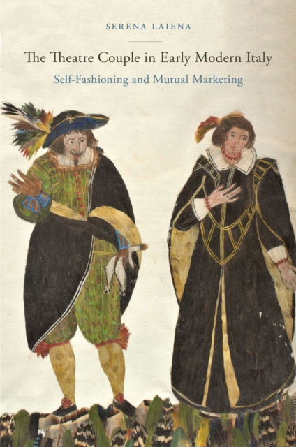 The Theatre Couple in Early Modern Italy : Self-Fashioning and Mutual Marketing, Paperback / softback Book