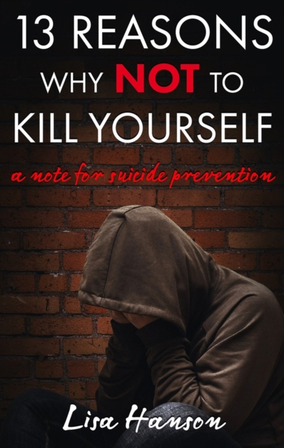 13 Reasons Why NOT to Kill Yourself : A Note For Suicide Prevention, Paperback / softback Book