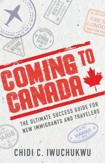 Coming to Canada : The Ultimate Success Guide for New Immigrants and Travelers, Paperback / softback Book