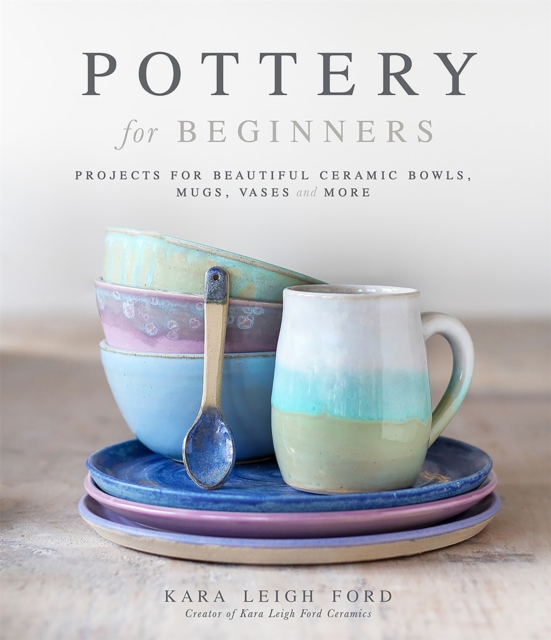 Pottery for Beginners : Projects for Beautiful Ceramic Bowls, Mugs, Vases and More, Paperback / softback Book