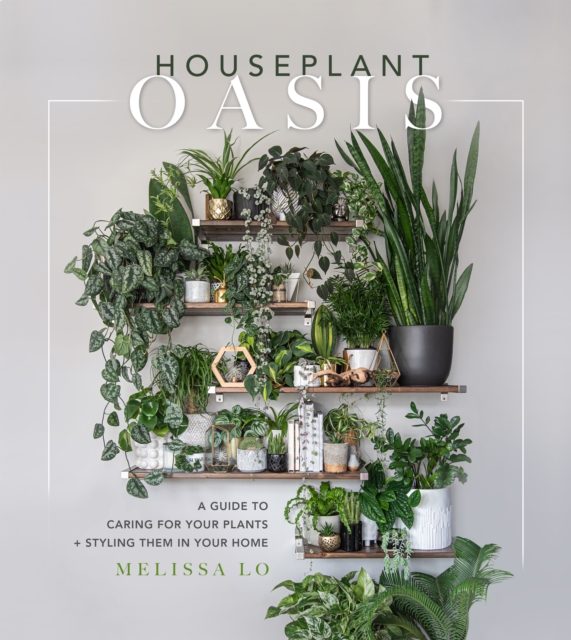 Houseplant Oasis : A Guide to Caring for Your Plants + Styling Them in Your Home, Hardback Book
