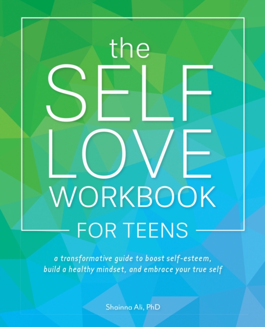 The Self-love Workbook For Teens : A Transformative Guide to Boost Self-Esteem, Build Healthy Mindsets, and Embrace Your True Self, Paperback / softback Book