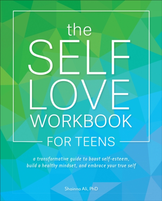 The Self-Love Workbook for Teens : A Transformative Guide to Boost Self-Esteem, Build a Healthy Mindset, and Embrace Your True Self, EPUB eBook