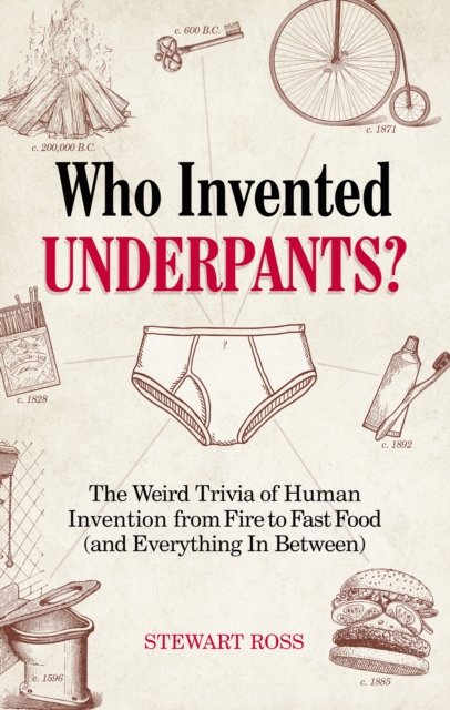 Who Invented Underpants? : The Weird Trivia of Human Invention from Fire to Fast Food (and Everything In Between), EPUB eBook