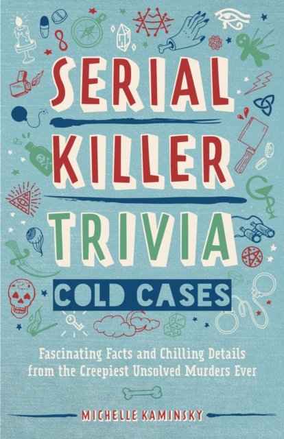 Serial Killer Trivia: Cold Cases : Fascinating Facts and Chilling Details from the Creepiest Unsolved Murders Ever, EPUB eBook