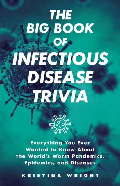 The Big Book Of Infectious Disease Trivia : Everything You Ever Wanted to Know about the World's Worst Pandemics, Epidemics, and Diseases, Paperback / softback Book