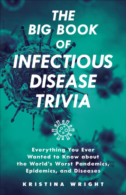 The Big Book of Infectious Disease Trivia : Everything You Ever Wanted to Know about the World's Worst Pandemics, Epidemics and Diseases, EPUB eBook