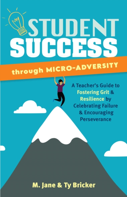 Student Success Through Micro-Adversity : A Teacher's Guide to Fostering Grit and Resilience by Celebrating Failure and Encouraging Perseverance, EPUB eBook