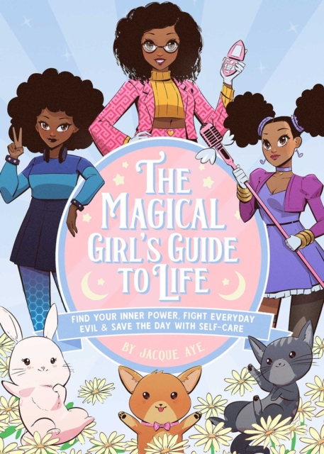 The Magical Girl's Guide To Life : Find Your Inner Power, Fight Everyday Evil, and Save the Day with Self-Care, Hardback Book