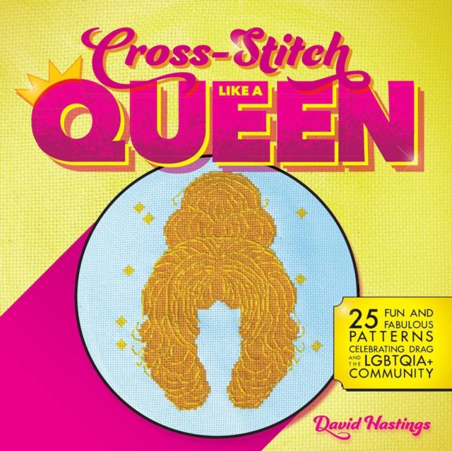Cross-stitch Like A Queen : 25 Fun and Fabulous Patterns Celebrating Drag and the LGBTQIA+ Community, Paperback / softback Book