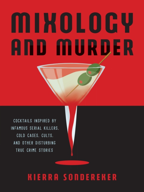 Mixology and Murder : Cocktails Inspired by Infamous Serial Killers, Cold Cases, Cults, and Other Disturbing True Crime Stories, EPUB eBook