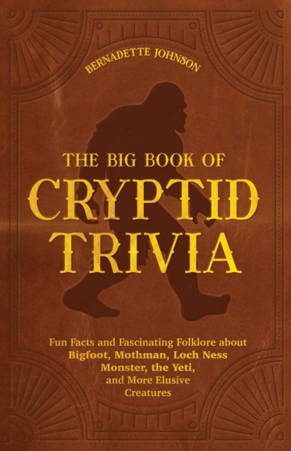 The Big Book of Cryptid Trivia : Fun Facts and Fascinating Folklore About Bigfoot, Mothman, Loch Ness Monster, the Yeti, and More Elusive Creatures, EPUB eBook