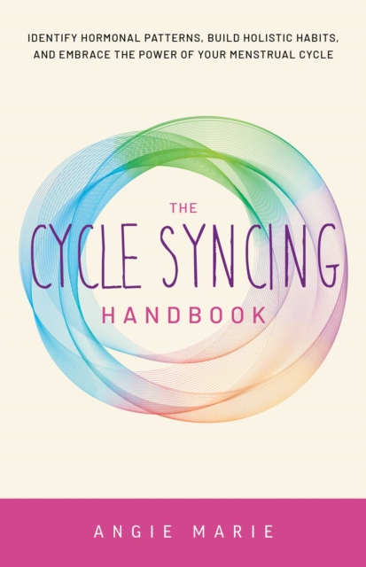 The Cycle Syncing Handbook : Identify Hormonal Patterns, Build Holistic Habits, and Embrace the Power of Your Menstrual Cycle, EPUB eBook