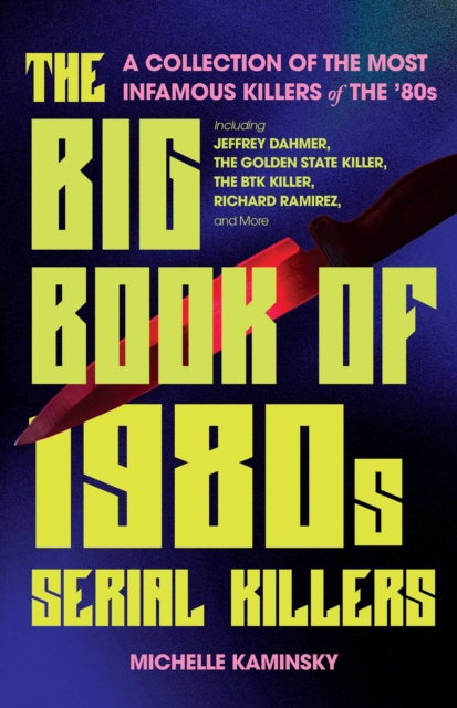 The Big Book of 1980s Serial Killers : A Collection of The Most Infamous Killers of the 80s, Including Jeffrey Dahmer, the Golden State Killer, the BTK Killer, Richard Ramirez, and More, EPUB eBook