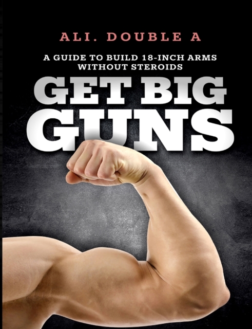 Get Big Guns(tm) (Get Ready to Grow) : The Ultimate Guide to Massive Arms Without Steroids, Paperback / softback Book
