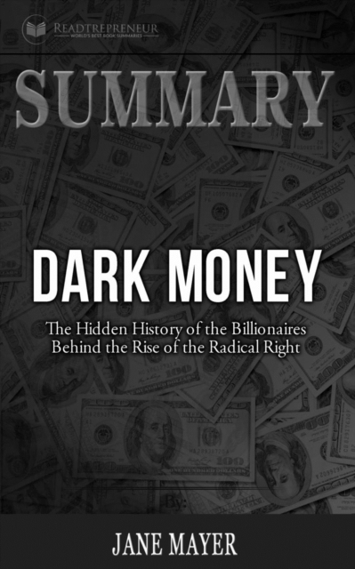 Summary of Dark Money : The Hidden History of the Billionaires Behind the Rise of the Radical Right by Jane Mayer, Paperback / softback Book