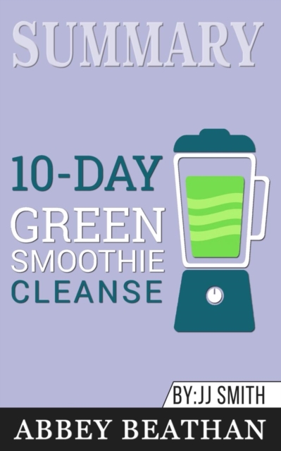 Summary of 10-Day Green Smoothie Cleanse : Lose Up to 15 Pounds in 10 Days! by JJ Smith, Paperback / softback Book