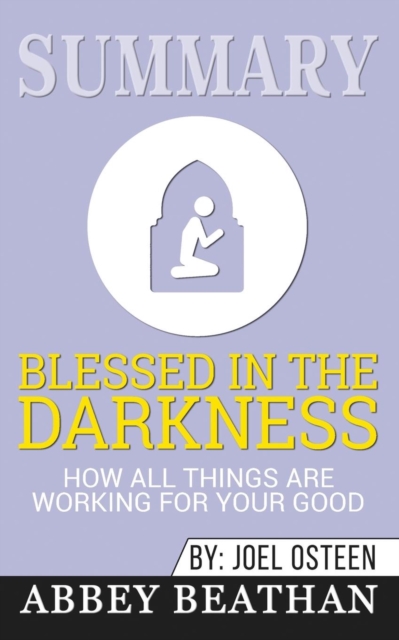Summary of Blessed in the Darkness : How All Things Are Working for Your Good by Joel Osteen, Paperback / softback Book