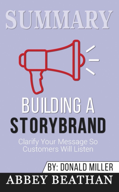 Summary of Building a StoryBrand : Clarify Your Message So Customers Will Listen by Donald Miller, Paperback / softback Book