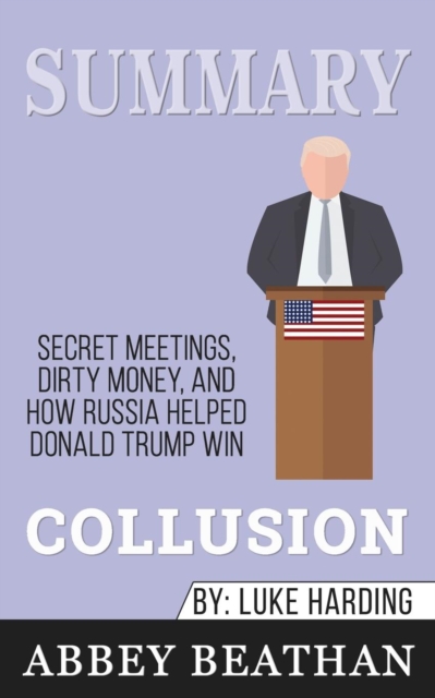 Summary of Collusion : Secret Meetings, Dirty Money, and How Russia Helped Donald Trump Win by Luke Harding, Paperback / softback Book