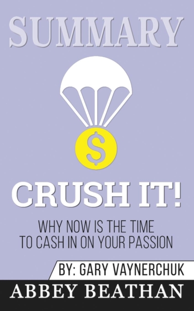 Summary of Crush It : Why Now Is the Time to Cash In on Your Passion by Gary Vaynerchuk, Paperback / softback Book