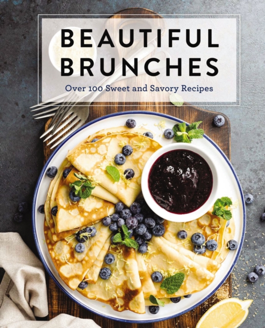 Beautiful Brunches: The Complete Cookbook : Over 100 Sweet and Savory Recipes For Breakfast and Lunch ... Brunch!, Hardback Book