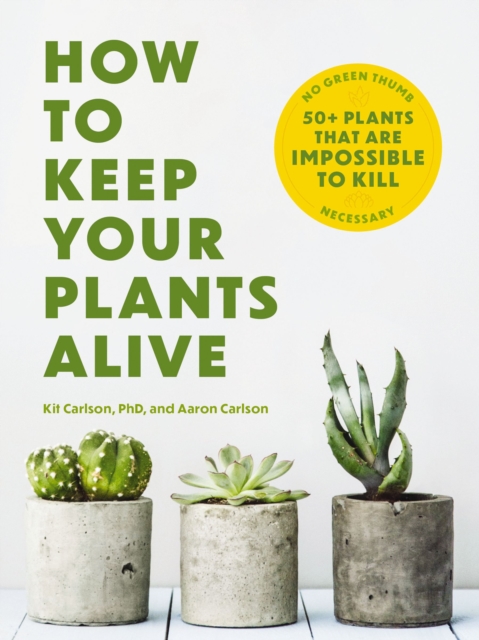 How to Keep Your Plants Alive : 50 Plants That Are Impossible to Kill, Paperback / softback Book