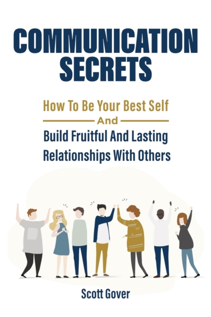 Communication Secrets : How To Be Your Best Self And Build Fruitful And Lasting Relationships With Others, Paperback / softback Book