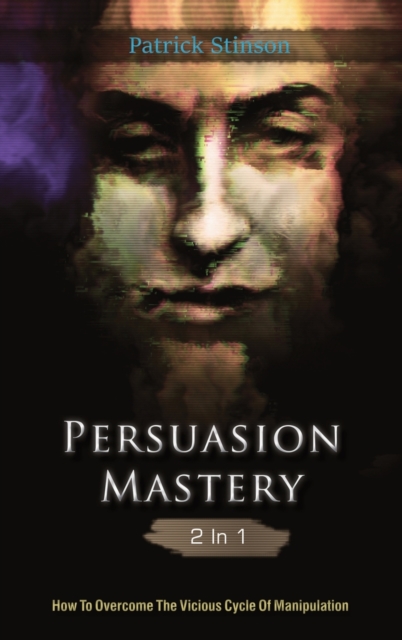 Persuasion Mastery 2 In 1 : How To Overcome The Vicious Cycle Of Manipulation, Hardback Book