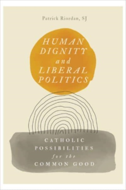 Human Dignity and Liberal Politics : Catholic Possibilities for the Common Good, Paperback / softback Book