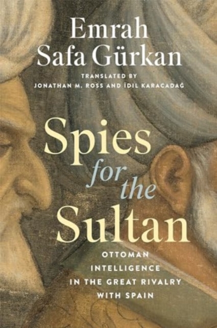Spies for the Sultan : Ottoman Intelligence in the Great Rivalry with Spain, Hardback Book