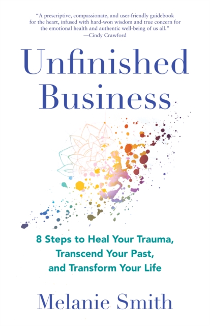 Unfinished Business : 9 Steps to Heal Your Trauma, Transcend Your Past, and Transform Your Life, Paperback / softback Book