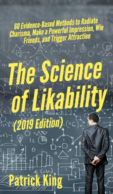 The Science of Likability : 60 Evidence-Based Methods to Radiate Charisma, Make a Powerful Impression, Win Friends, and Trigger Attraction, Hardback Book