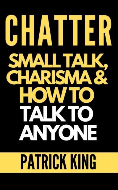Chatter : Small Talk, Charisma, and How to Talk to Anyone (The People Skills, Communication Skills, and Social Skills You Need to Win Friends and Get Jobs), Paperback / softback Book