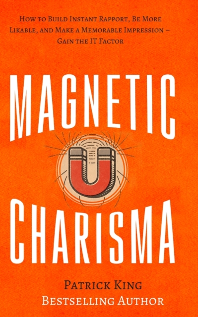 Magnetic Charisma : How to Build Instant Rapport, Be More Likable, and Make a Memorable Impression - Gain the It Factor, Paperback / softback Book