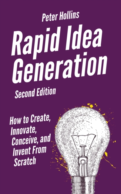 Rapid Idea Generation : How to Create, Innovate, Conceive, and Invent From Scratch, Paperback / softback Book
