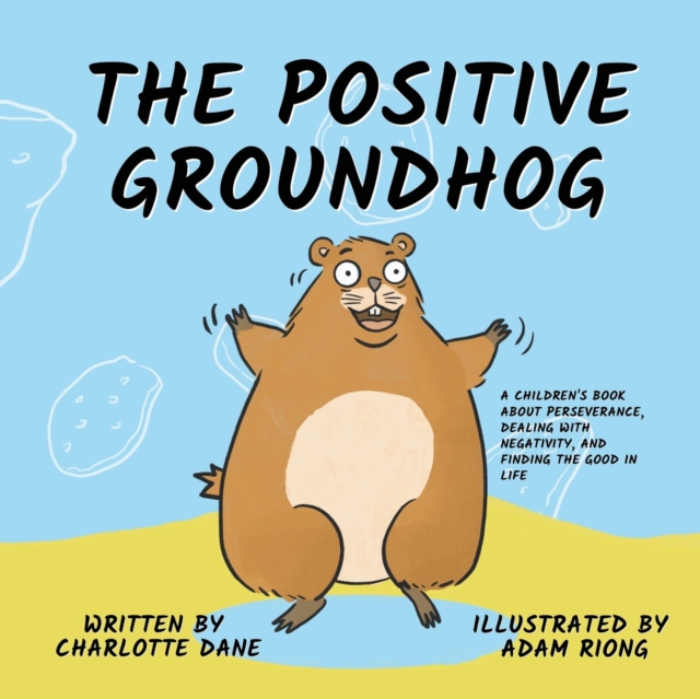 The Positive Groundhog : A Children's Book about Perseverance, Dealing with Negativity, and Finding the Good in Life, Paperback / softback Book