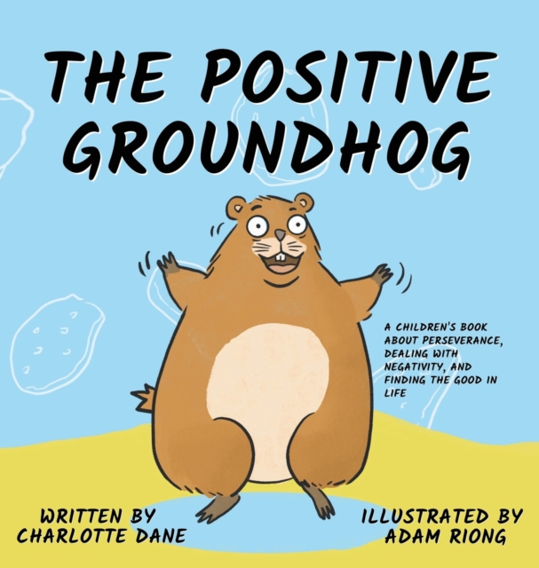 The Positive Groundhog : A Children's Book about Perseverance, Dealing with Negativity, and Finding the Good in Life, Hardback Book