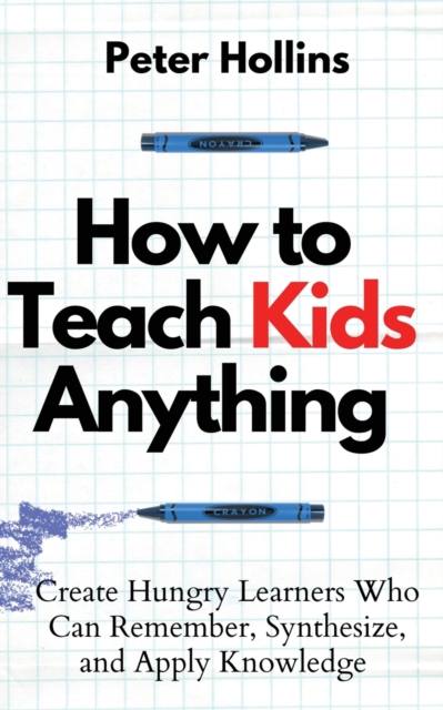 How to Teach Kids Anything : Create Hungry Learners Who can Remember, Synthesize, and Apply Knowledge: S? inteligente, r?pido y magn?tico, Paperback / softback Book