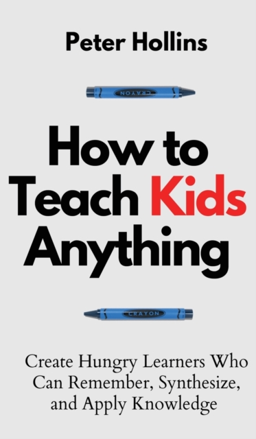 How to Teach Kids Anything : Create Hungry Learners Who can Remember, Synthesize, and Apply Knowledge: S? inteligente, r?pido y magn?tico, Hardback Book