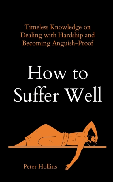 How to Suffer Well : Timeless Knowledge on Dealing with Hardship and Becoming Anguish-Proof, Paperback / softback Book