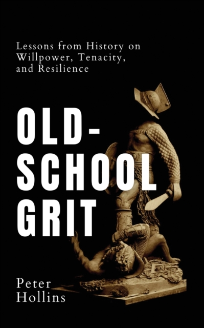 Old-School Grit : Lessons from History on Willpower, Tenacity, and Resilience, Paperback / softback Book