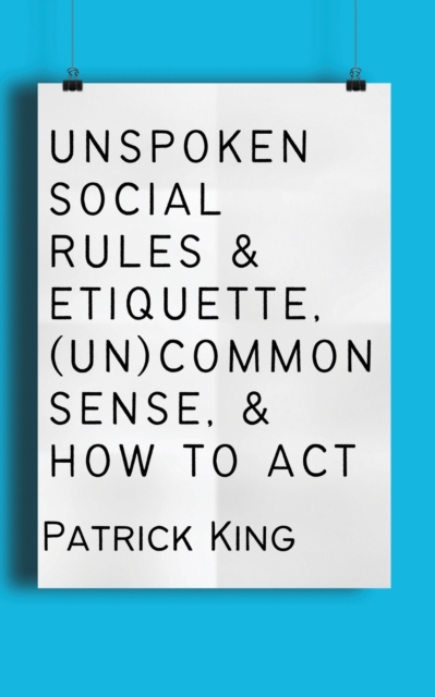Unspoken Social Rules & Etiquette, (Un)common Sense, & How to Act, Paperback / softback Book