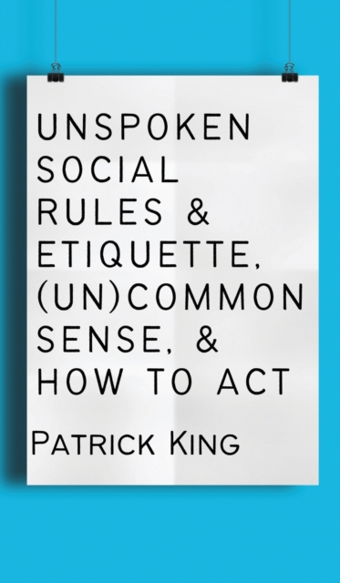 Unspoken Social Rules & Etiquette, (Un)common Sense, & How to Act, Hardback Book