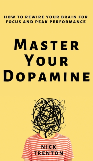 Master Your Dopamine : How to Rewire Your Brain for Focus and Peak Performance, Hardback Book